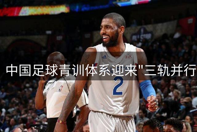 中国足球青训体系迎来"三轨并行"新格局