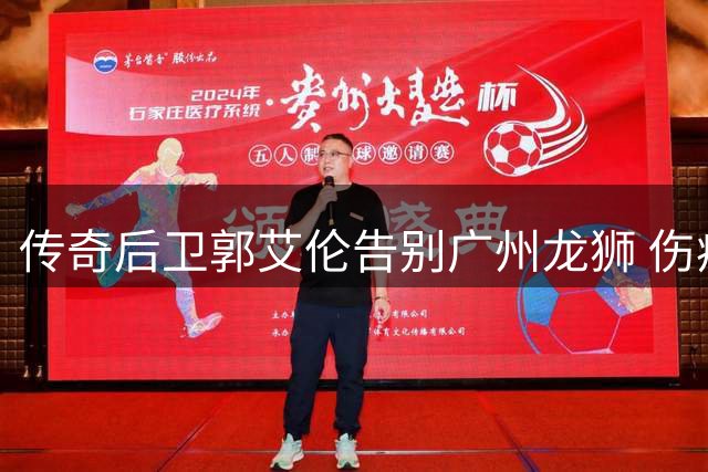 传奇后卫郭艾伦告别广州龙狮 伤病成职业生涯转折点
