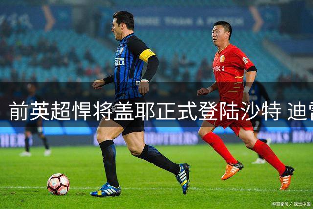 前英超悍将盖耶正式登陆沙特 迪雷禾完成中场强援签约