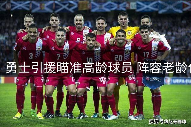 勇士引援瞄准高龄球员 阵容老龄化引热议