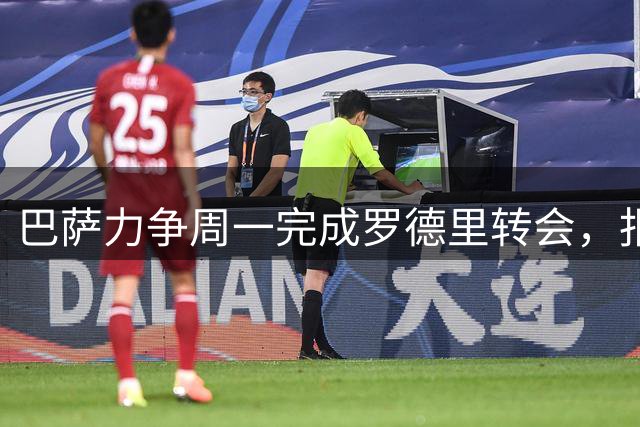 巴萨力争周一完成罗德里转会，报价达7000万欧元
