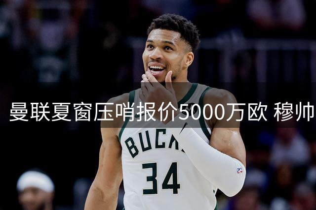 曼联夏窗压哨报价5000万欧 穆帅阵营或将笑纳皇马弃将