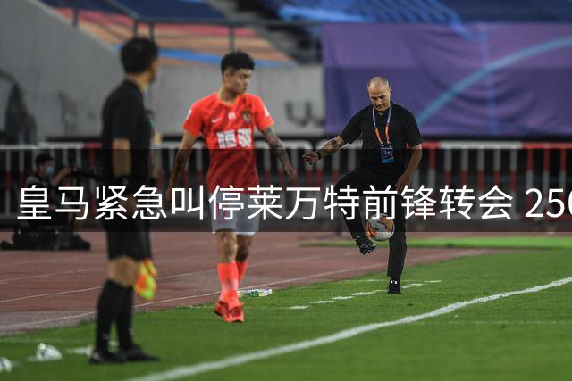皇马紧急叫停莱万特前锋转会 2500万解约金大战一触即发