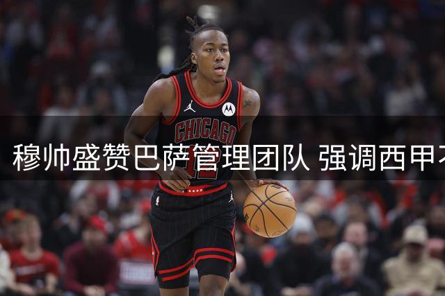 穆帅盛赞巴萨管理团队 强调西甲不能没有巴萨