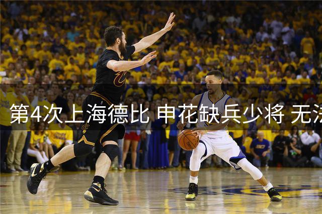 第4次上海德比 申花缺兵少将 无法以最强阵容出战