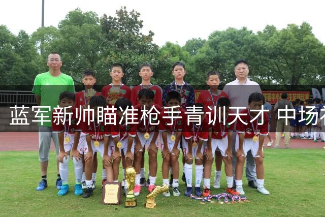 蓝军新帅瞄准枪手青训天才 中场补强势在必行