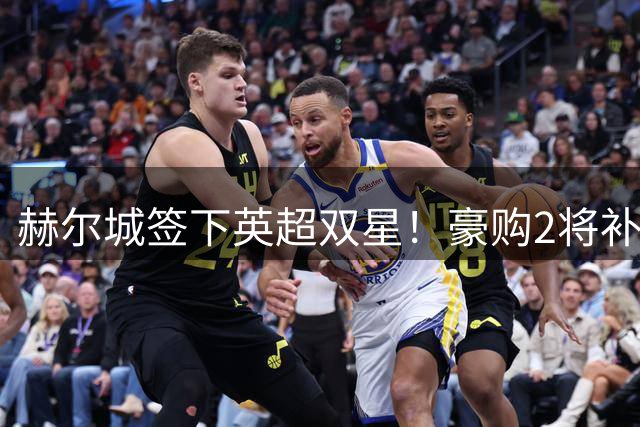 赫尔城签下英超双星！豪购2将补强冲前四