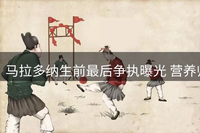 马拉多纳生前最后争执曝光 营养师法庭还原死亡案关键细节