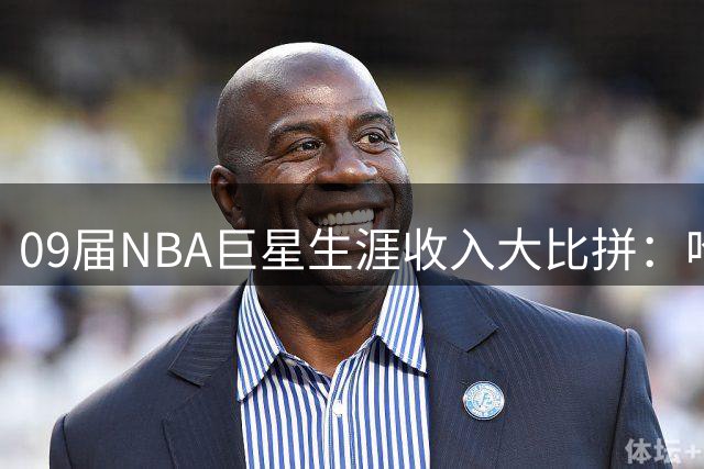 09届NBA巨星生涯收入大比拼：哈登5.1亿领跑，库里紧随其后