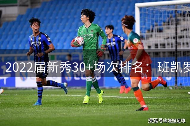 2022届新秀30+场次排名：班凯罗一骑绝尘